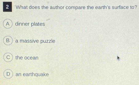 What does the author compare the earth's surface to?
Adinner plates
B ) a massive puzzle
Cthe ocean
D an earthquake