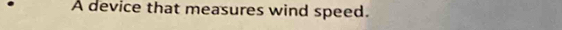 A device that measures wind speed.