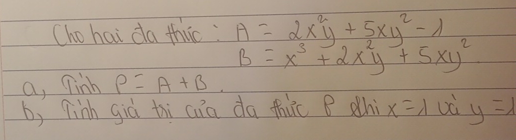 Cho hai da thuc A=2x^2y+5xy^2-1
B=x^3+2x^2y+5xy^2
a, linb P=A+B
b, qinh già thi cua da thuc B hi x=1 Dà y=1