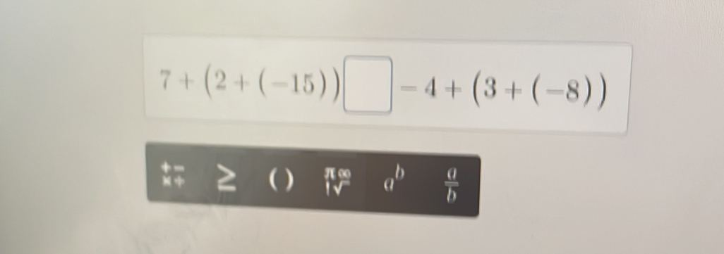 7+(2+(-15))□ -4+(3+(-8))
I ( ) π ∞ a^b  a/b 