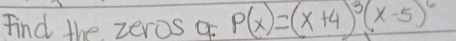 Find the zeros q P(x)=(x+4)^3(x-5)^6