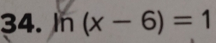 ln (x-6)=1