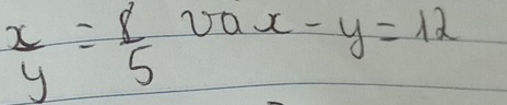 frac xy= 8/5 0-x-y=12
