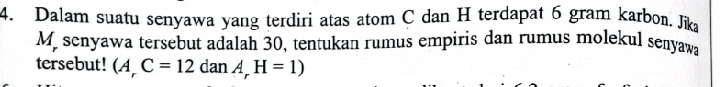 Dalam suatu senyawa yang terdiri atas atom C dan H terdapat 6 gram karbon, Jika
M senyawa tersebut adalah 30, tentukan rumus empiris dan rumus molekul senyawa 
tersebut! (A_rC=12danA_rH=1)