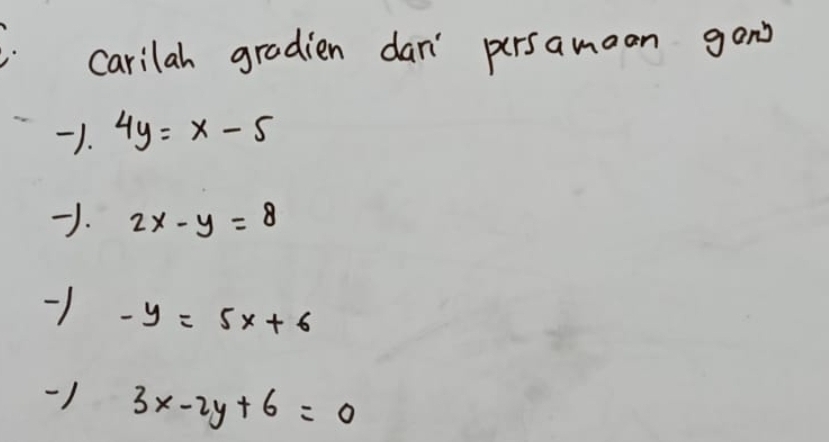 carilah gradien dan' persamoan gon
-1 4y=x-5
. 2x-y=8
-y=5x+6
1 3x-2y+6=0