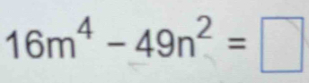 16m^4-49n^2=□