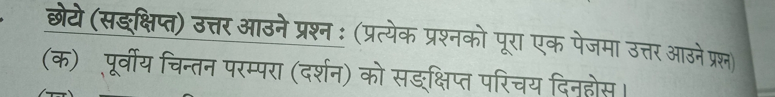 छेये (सङक्षिप्त) उत्तर आउने प्रश्न ः (प्रत्येक प्रश्नको पूरा एक पेजमा उत्तर आउने प्रश) 
(क) पूर्वीय चिन्तन परम्परा (दर्शन) को सङक्षिप्त परिचय दिनहोस।