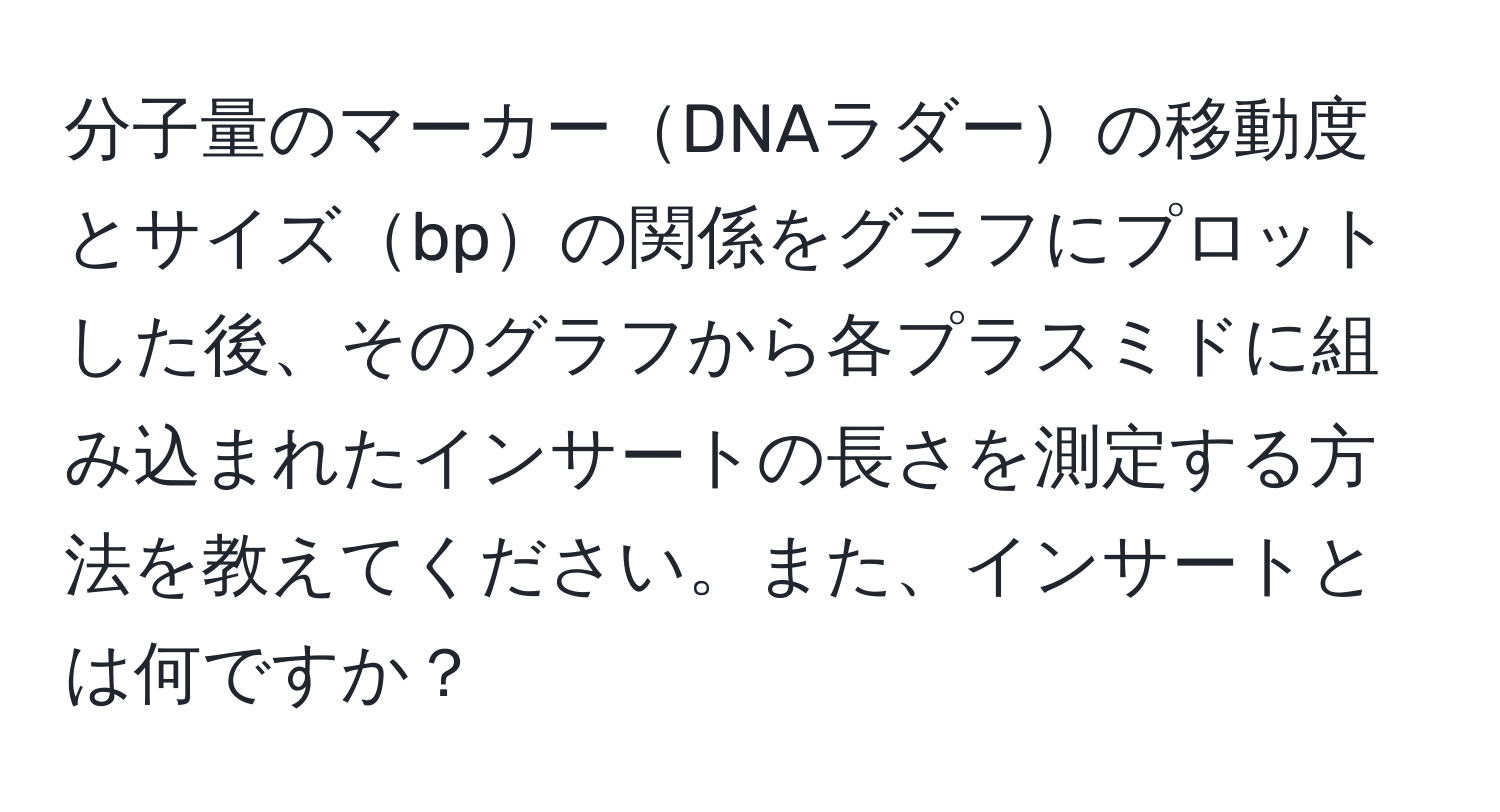 分子量のマーカーDNAラダーの移動度とサイズbpの関係をグラフにプロットした後、そのグラフから各プラスミドに組み込まれたインサートの長さを測定する方法を教えてください。また、インサートとは何ですか？