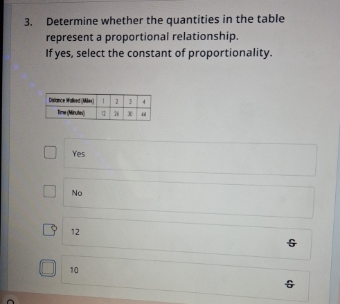 Determine whether the quantities in the table
represent a proportional relationship.
If yes, select the constant of proportionality.
Yes
No
12
10