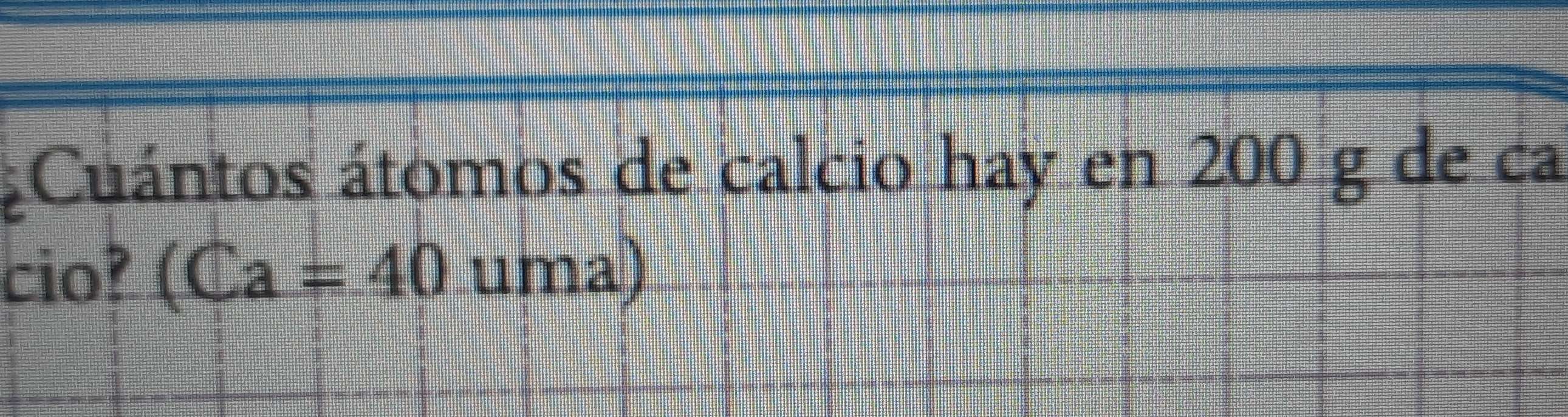 ¿Cuántos átomos de calcio hay en 200 g de ca 
cio? (Ca=40uma)