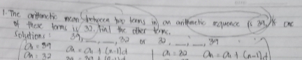 The arthmchic means behwen two lerms in an arilmetie squence (s 3n. )K on 
of these torms is 32. Find the other tem. 
_ 
solutions! 39 __on 32. _ 39
a_1=39 , 32
a_n=32 a=a_1+(n-1)d a_1=20 a_n=a_1+(n-1)d