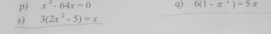 x^3-64x=0 q) 6(1-π^2)=5π
s) 3(2x^2-5)=x