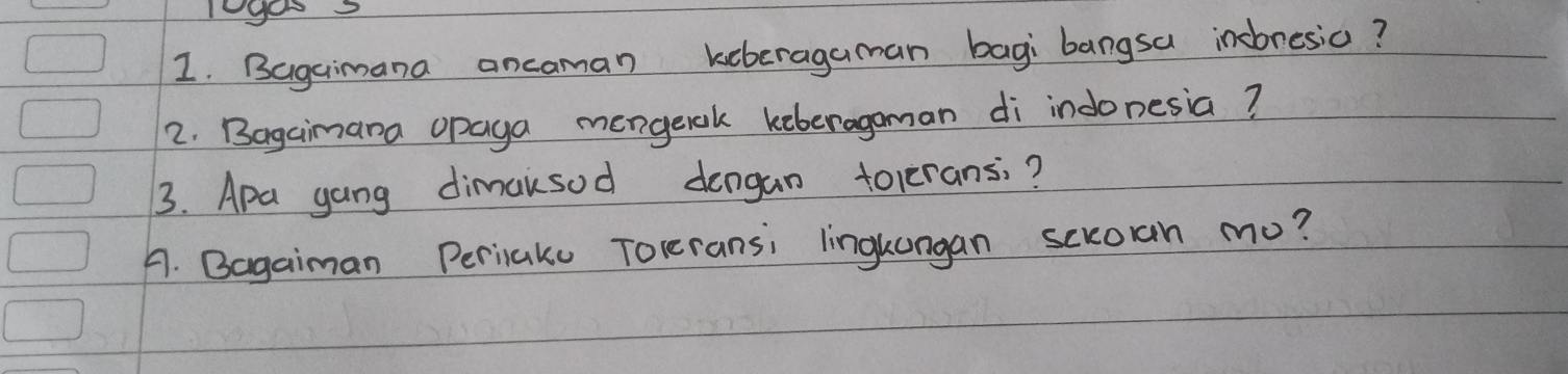 Bagaimana ancaman keberagaman bagi bangsa incresic? 
2. Bagaimana opaga mengerok keberagoman di indonesia? 
3. Apa gang dimaksod dengan tolrans? 
A. Bagaiman Perinake Toreransi lingkangan sckocn mo?