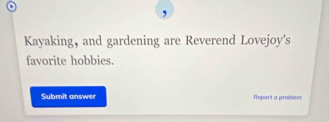 Kayaking, and gardening are Reverend Lovejoy's 
favorite hobbies. 
Submit answer Report a problem