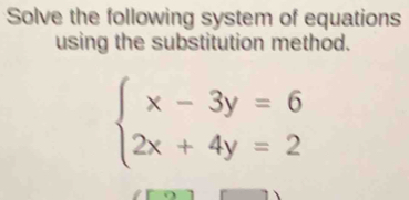 Solve the following system of equations 
using the substitution method.
beginarrayl x-3y=6 2x+4y=2endarray.