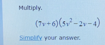 Multiply.
(7v+6)(5v^2-2v-4)
Simplify your answer.