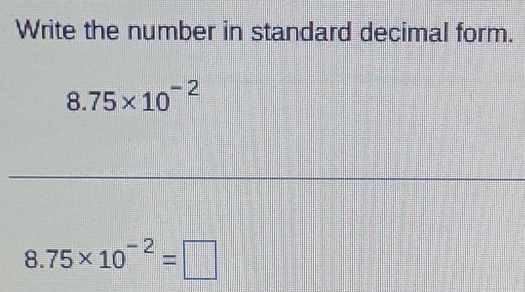 Solved: Write the number in standard decimal form. 8.75* 10^(-2) 8.75 ...