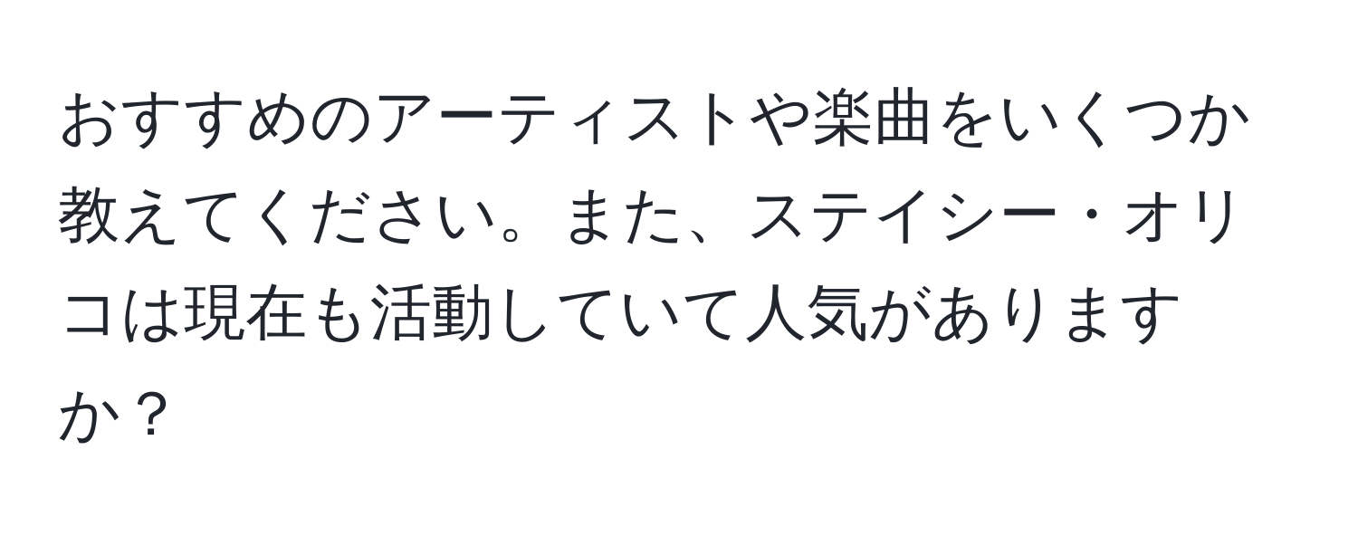 おすすめのアーティストや楽曲をいくつか教えてください。また、ステイシー・オリコは現在も活動していて人気がありますか？