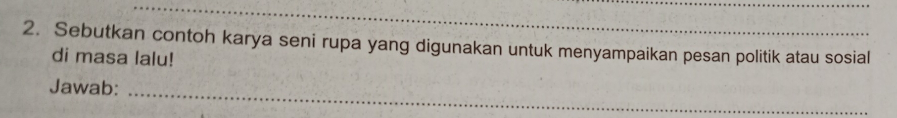 Sebutkan contoh karya seni rupa yang digunakan untuk menyampaikan pesan politik atau sosial 
di masa lalu! 
Jawab:_