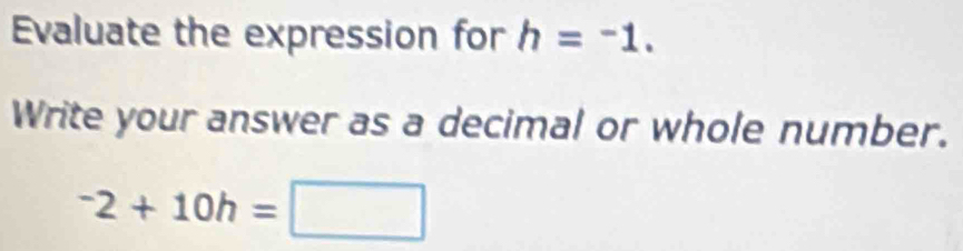 Evaluate the expression for h=-1. 
Write your answer as a decimal or whole number.
^-2+10h=□