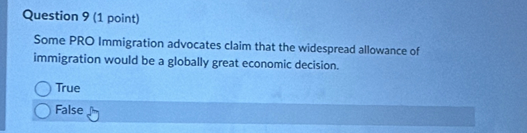 Some PRO Immigration advocates claim that the widespread allowance of
immigration would be a globally great economic decision.
True
False