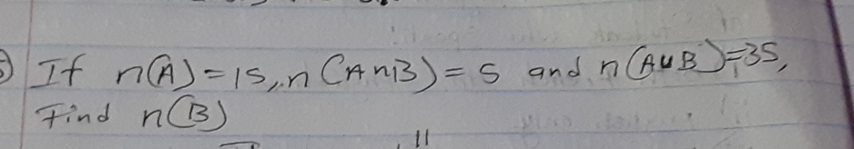 If n(A)=15, n(A∩ B)=5 and n(A∪ B)=35, 
find n(B)