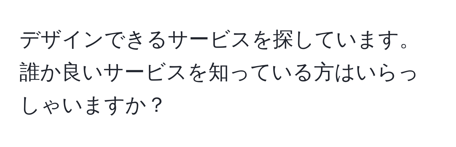 デザインできるサービスを探しています。誰か良いサービスを知っている方はいらっしゃいますか？