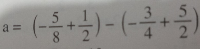 a=(- 5/8 + 1/2 )-(- 3/4 + 5/2 )