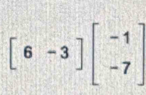 beginbmatrix 6&-3endbmatrix beginbmatrix -1 -7endbmatrix