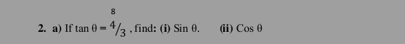 8 
2. a) If tan θ =4/3 , find: (i) Sinθ. (ii) Cosθ