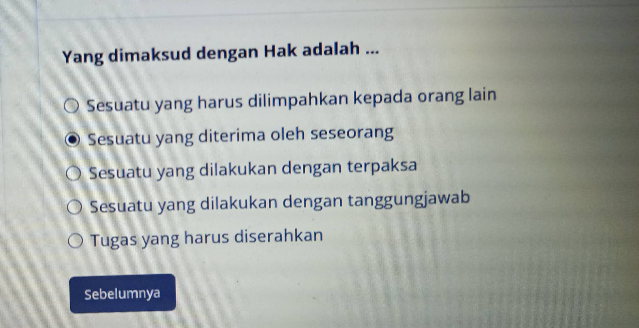 Yang dimaksud dengan Hak adalah ...
Sesuatu yang harus dilimpahkan kepada orang lain
Sesuatu yang diterima oleh seseorang
Sesuatu yang dilakukan dengan terpaksa
Sesuatu yang dilakukan dengan tanggungjawab
Tugas yang harus diserahkan
Sebelumnya