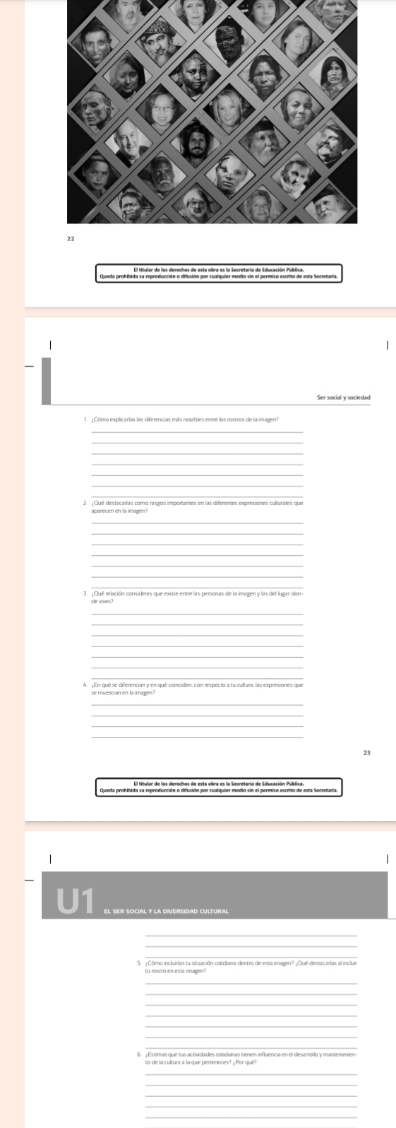 Queda prohibida su reproducción o difusión por cualquier medio sin el permiso escrito de esta Secretaría. 
 
Ser social y sociedad 
_ 
2. ¿Oué destacarías como rasgos importantes en las diferentes expresiones culturales que 
_ 
_ 
_ 
_ 
_ 
_ 
4. ¿En qué se diferencian y en qué coinciden, con respecto a tu cultura, las expresiones que 
_ 
23 
Queda prohibida su reproducción o difusión por cualquier medio sin el permiso escrito de esta Secretaría. 
| 
EL SER SOCIAL Y LA DIVERSIDAD CULTURAL 
_ 
_ 
_ 
_ 
_