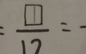 = □ /12 =