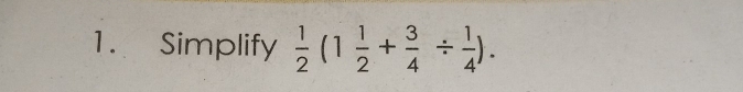 Simplify  1/2 (1 1/2 + 3/4 /  1/4 ).