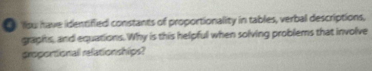 Yow have identified constants of proportionality in tables, verbal descriptions, 
graphs, and equations. Why is this helpful when solving problems that involve 
gropontionall relationships?