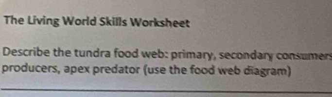 The Living World Skills Worksheet 
Describe the tundra food web: primary, secondary consumer 
producers, apex predator (use the food web diagram) 
_