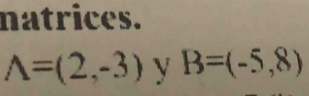 natrices.
A=(2,-3) y B=(-5,8)