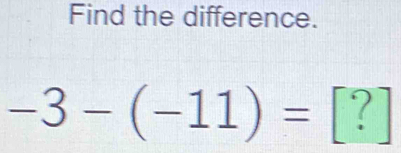 Find the difference.
-3-(-11)= [?]