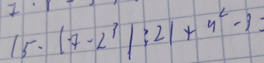 beginvmatrix 7-2^3endvmatrix; 21+4^2-3=
15.