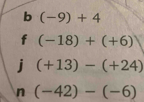 (-9)+4
f (-18)+(+6)
: (+13)-(+24)
n (-42)-(-6)