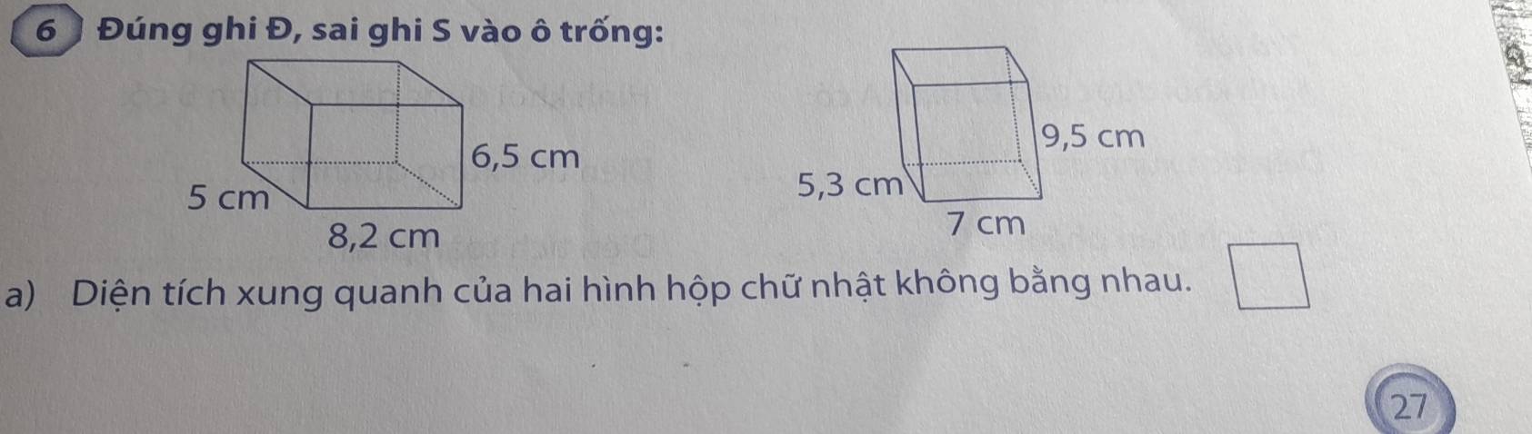 6 ) Đúng ghi Đ, sai ghi S vào ô trống: 
a) Diện tích xung quanh của hai hình hộp chữ nhật không bằng nhau. 
27