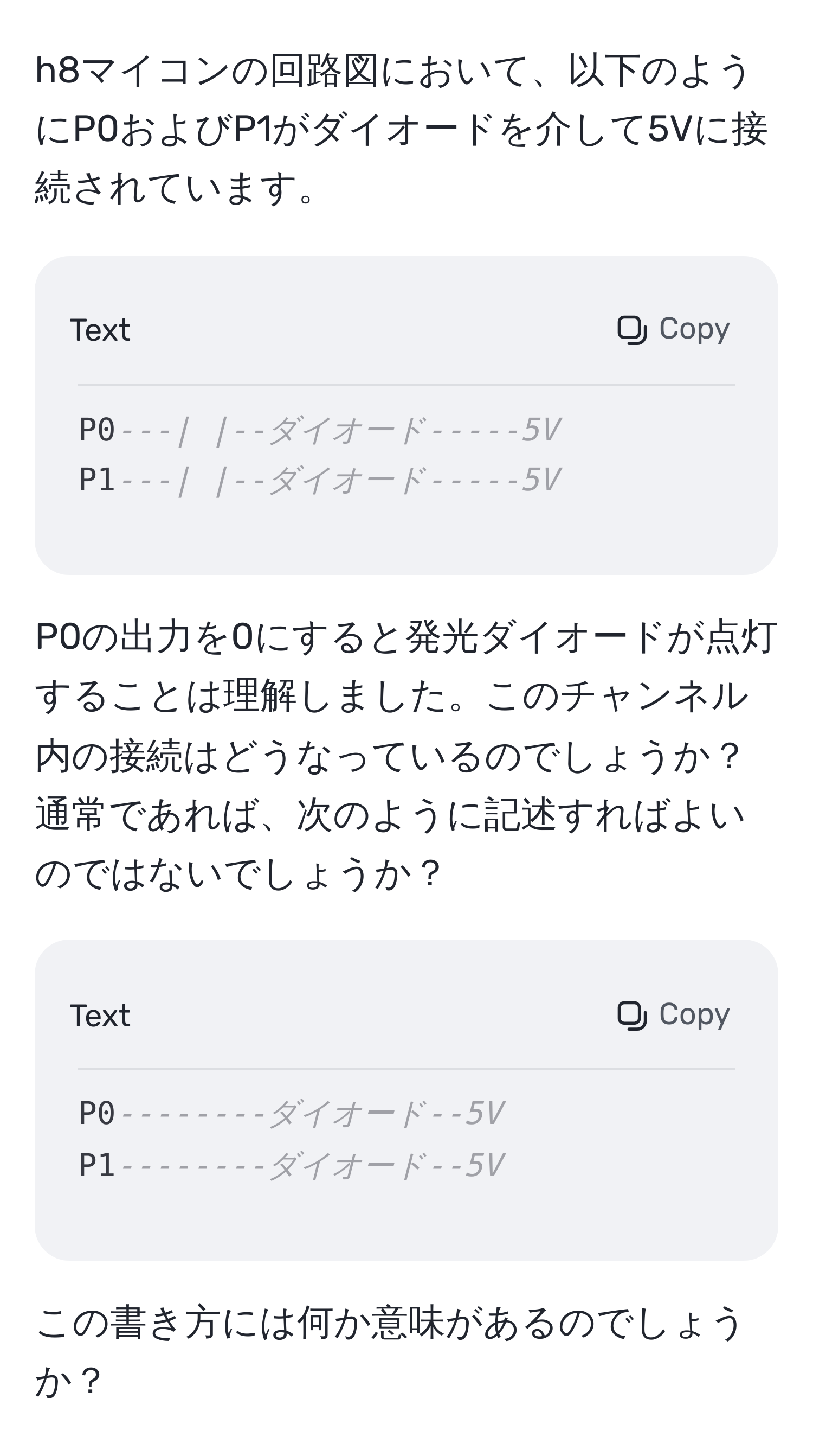 h8マイコンの回路図において、以下のようにP0およびP1がダイオードを介して5Vに接続されています。  
```
P0---| |--ダイオード-----5V  
P1---| |--ダイオード-----5V  
```
P0の出力を0にすると発光ダイオードが点灯することは理解しました。このチャンネル内の接続はどうなっているのでしょうか？  
通常であれば、次のように記述すればよいのではないでしょうか？  
```
P0--------ダイオード--5V  
P1--------ダイオード--5V  
```
この書き方には何か意味があるのでしょうか？