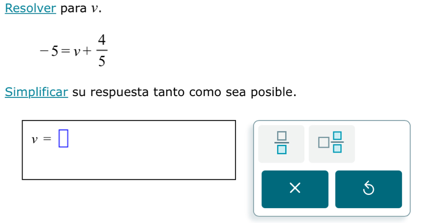 Resolver para v.
-5=v+ 4/5 
Simplificar su respuesta tanto como sea posible.
v=□
 □ /□   □  □ /□  
×