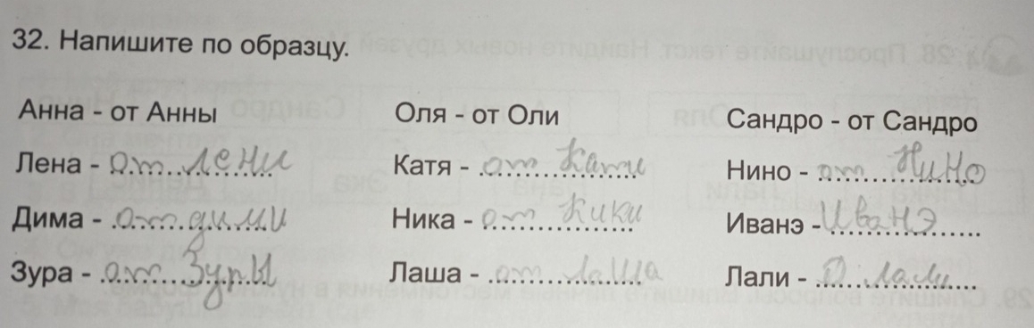 Напишите по образцу. 
Aнна - ot Аннь Оля - от Оли Сандро - от Сандро 
Лена - _Kaтя -_ 
Нино -_ 
Дима - _Ника 、 _Иbанэ_ 
3ypa - _Nawa - _Лали -_