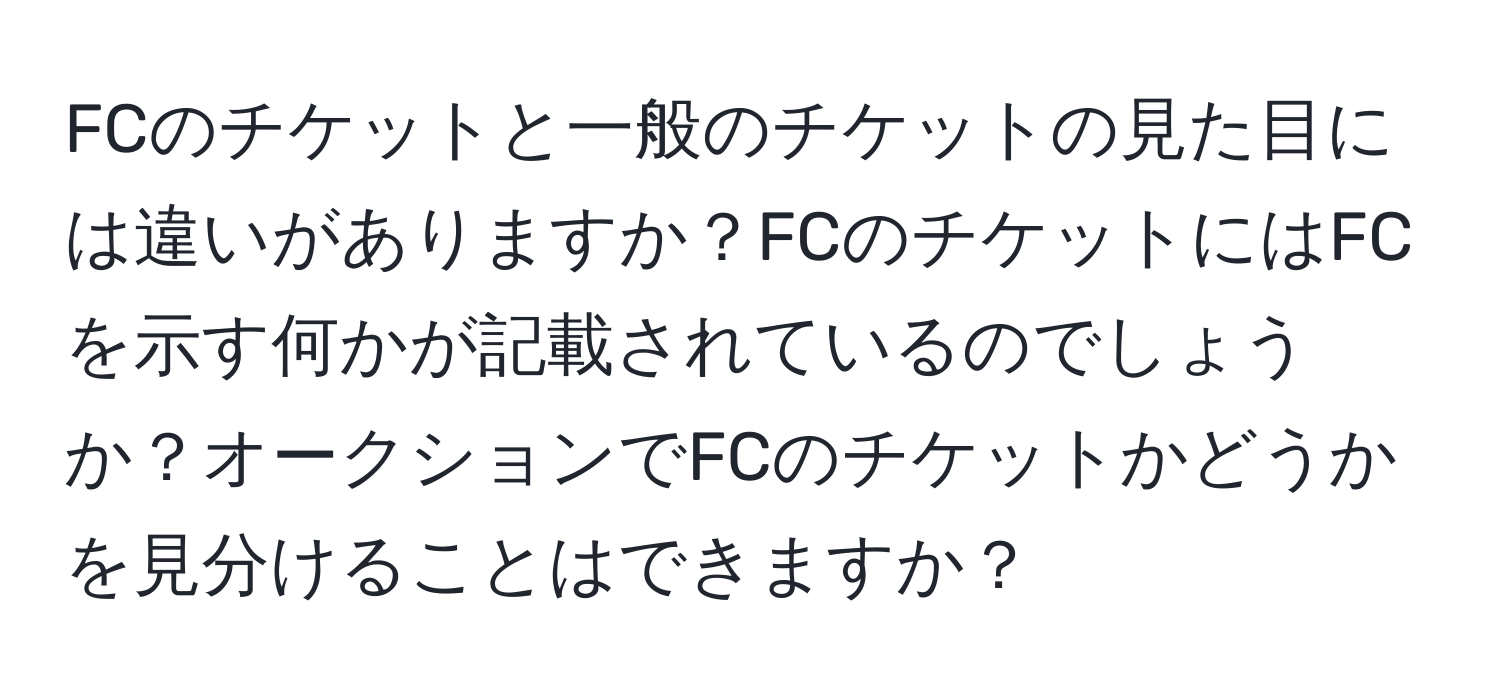 FCのチケットと一般のチケットの見た目には違いがありますか？FCのチケットにはFCを示す何かが記載されているのでしょうか？オークションでFCのチケットかどうかを見分けることはできますか？