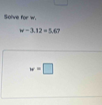 Solve for w.
w=3.12=5.67
w=□