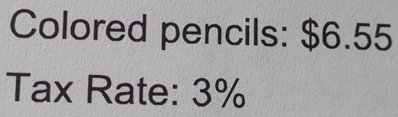 Colored pencils: $6.55
Tax Rate: 3%