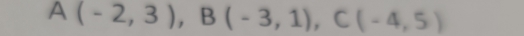 A(-2,3), B(-3,1), C(-4,5)