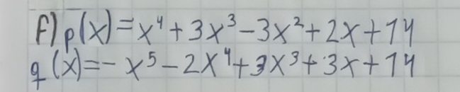 p(x)=x^4+3x^3-3x^2+2x+14
q(x)=-x^5-2x^4+3x^3+3x+14