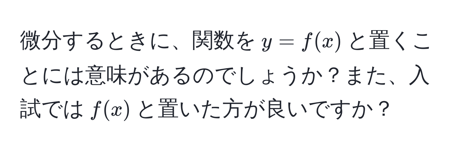 微分するときに、関数を( y = f(x) )と置くことには意味があるのでしょうか？また、入試では( f(x) )と置いた方が良いですか？